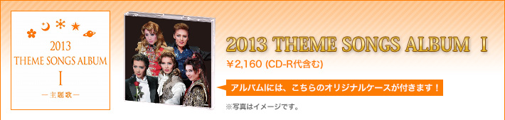 2013 THEME SONGS ALBUM I ¥2,160(CD-R代含む) アルバムIには、こちらのオリジナルケースが付きます! ※写真はイメージです。