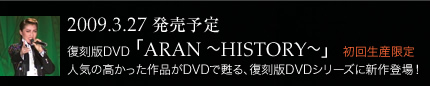 2009.3.27 �����\�� ������DVD �uARAN �`HISTORY�`�v�@���񐶎Y����@�l�C�̍���������i��DVD���S��A������DVD�V���[�Y�ɐV��o��I