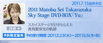 2011.7.15�����\��
2011 Matobu Sei Takarazuka Sky Stage DVD-BOX�uYu�v
�X�J�C�X�e�[�W�������Ƃ炦���^�򐹉h���̋O��
���\�����̔��y�\���t���ԁF2011.2.23�i���j�`2011.5.5�i�؁E�j�j�z