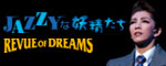 �wJAZZY�ȗd�������x  �wREVUE OF DREAMS�x