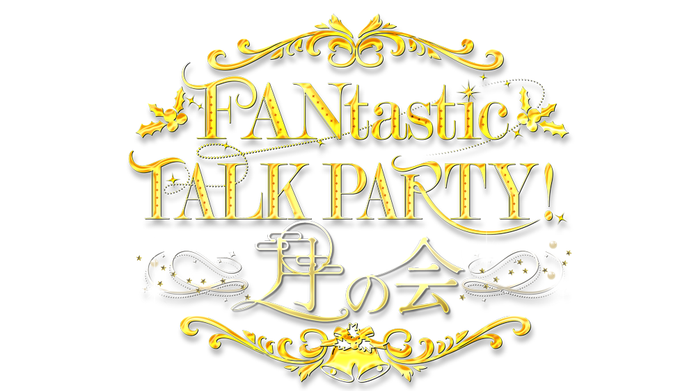 「FANtastic TALK PARTY！」～月の会～