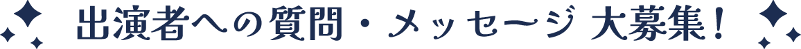 出演者への質問・メッセージ 大募集！