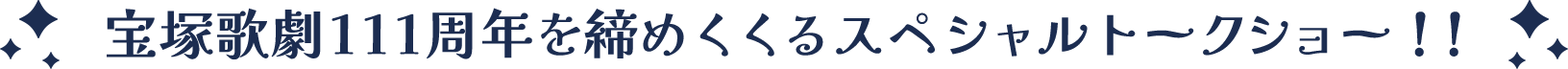 宝塚歌劇111周年を締めくくるスペシャルトークショー！！