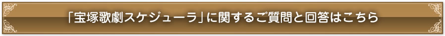 「宝塚歌劇スケジューラ」に関するご質問と回答はこちら