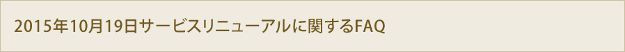 2015年10月19日サービスリニューアルに関するFAQ