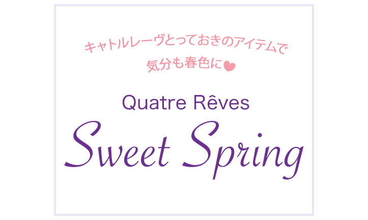 キャトルレーヴとっておきのアイテムで気分も春色に Quatre Reves Sweet Spring