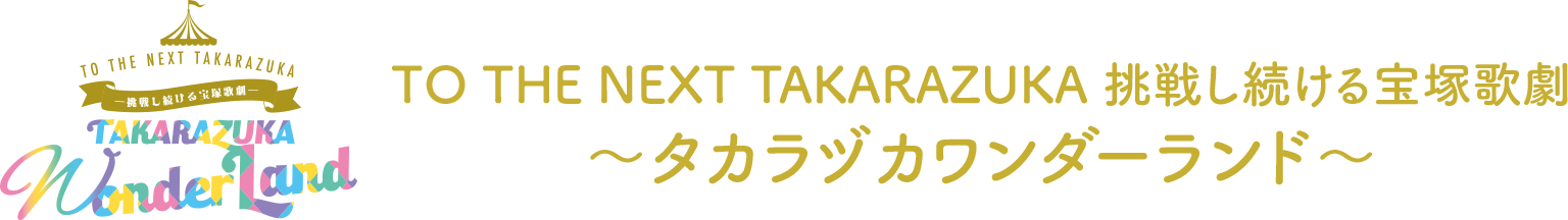TO THE NEXT TAKARAZUKA 挑戦し続ける宝塚歌劇～タカラヅカワンダーランド～