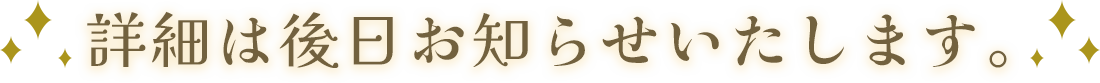 詳細は後日お知らせいたします。