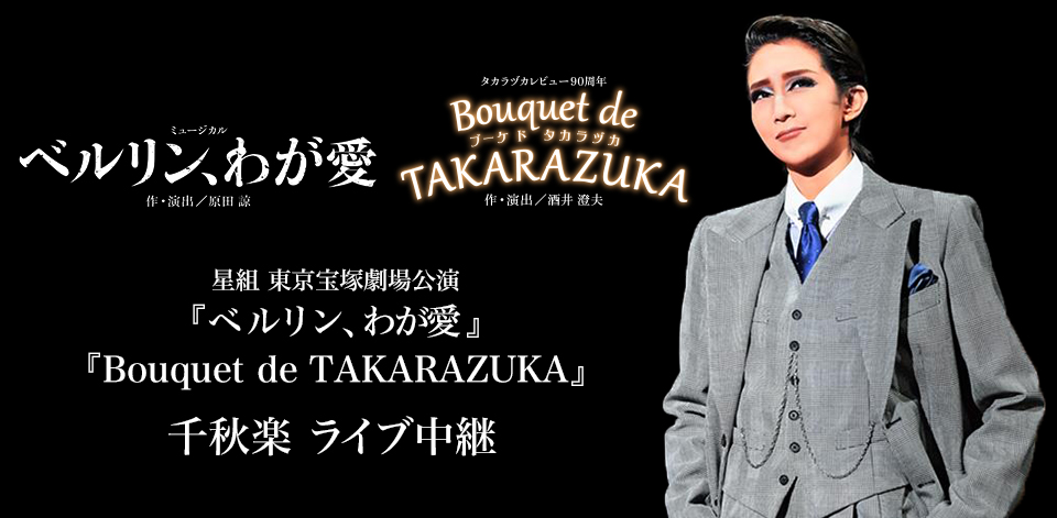 宝塚歌劇 星組　東京宝塚劇場公演『ベルリン、わが愛』 『Bouquet de TAKARAZUKA』千秋楽 ライブ中継