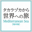 「タカラヅカから世界への旅」　―　Mediterranean Sea（地中海）　―