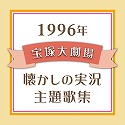 １９９６年　宝塚大劇場・懐かしの実況主題歌集