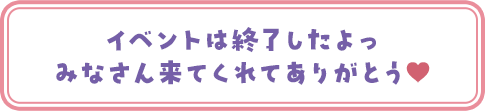 イベントは終了したよっみなさん来てくれてありがとう