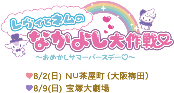 レヴィとネ  のなかよし大作戦～おめかしサマーバースデー～ ♥8/2(日) NU茶屋町（大阪梅田） ♥8/9(日) 宝塚大劇場