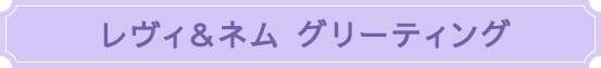 レヴィ＆ネム グリーティング