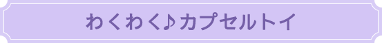 わくわく♪カプセルトイ