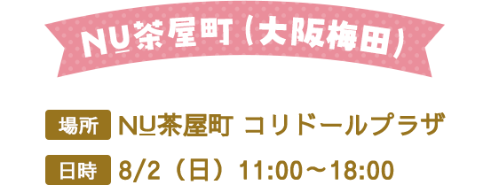 NU茶屋町（大阪梅田）　場所：NU茶屋町 コリドールプラザ 　日時8/2（日）11:00～18:00