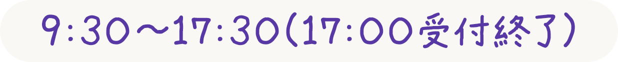 9:30～17:30（17:00受付終了）