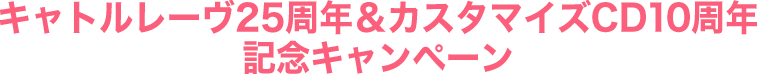 キャトルレーヴ25周年＆カスタマイズCD10周年 記念キャンペーン