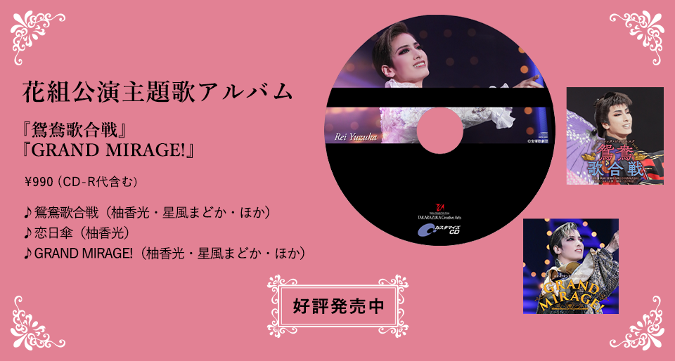 花組公演主題歌アルバム 『鴛鴦歌合戦』『GRAND MIRAGE!』\990（CD-R代含む） ♪鴛鴦歌合戦（柚香光・星風まどか・ほか） ♪恋日傘（柚香光） ♪GRAND MIRAGE!（柚香光・星風まどか・ほか） 好評発売中