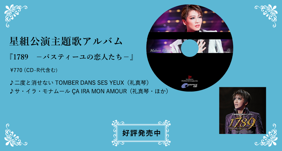 星組公演主題歌アルバム 『1789　－バスティーユの恋人たち－』\770（CD-R代含む） ♪二度と消せない TOMBER DANS SES YEUX（礼真琴） ♪サ・イラ・モナムール ÇA IRA MON AMOUR（礼真琴・ほか）好評発売中 