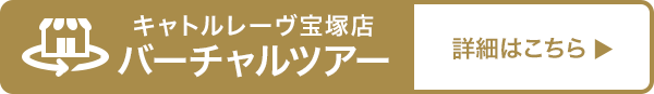 キャトルレーヴ宝塚店 バーチャルツアー 詳細はこちら
