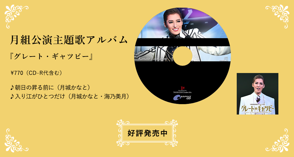 月組公演主題歌アルバム 『グレート・ギャツビー』 \770（CD-R代含む） ♪朝日の昇る前に（月城かなと） ♪入り江がひとつだけ（月城かなと・海乃美月）好評発売中