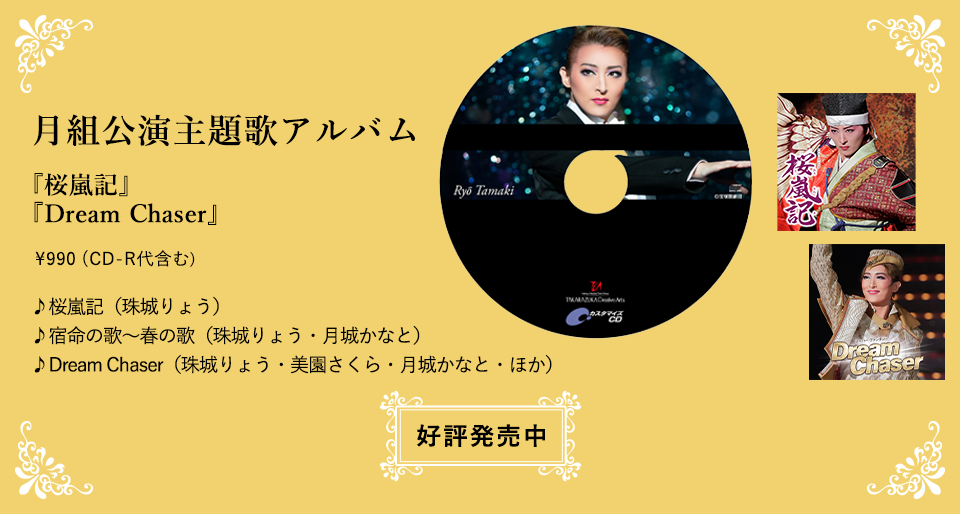 月組公演主題歌アルバム『桜嵐記』『Dream Chaser』\990（CD-R代含む）♪桜嵐記（珠城りょう） ♪君がくれた勇気（柚香光・華優希）♪宿命の歌～春の歌（珠城りょう・月城かなと）♪Dream Chaser（珠城りょう・美園さくら・月城かなと・ほか）好評発売中