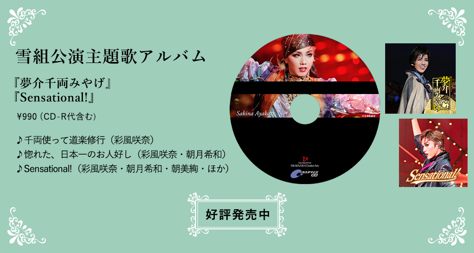 雪組公演主題歌アルバム 『夢介千両みやげ』『Sensational!』\990（CD-R代含む）♪千両使って道楽修行（彩風咲奈）♪惚れた、日本一のお人好し（彩風咲奈・朝月希和）♪Sensational!（彩風咲奈・朝月希和・朝美絢・ほか）宝塚店　好評発売中