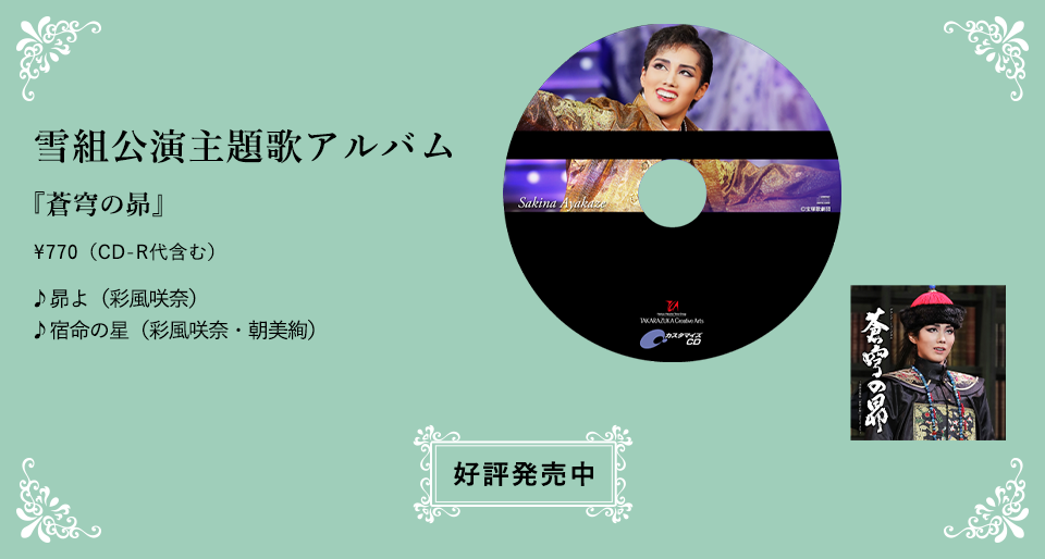 雪組公演主題歌アルバム 『蒼穹の昴』\770（CD-R代含む） ♪昴よ（彩風咲奈） ♪宿命の星（彩風咲奈・朝美絢） 好評発売中