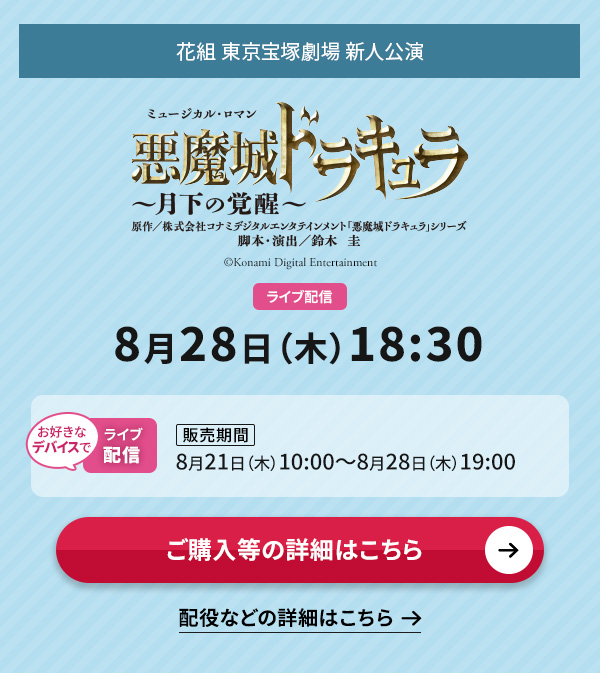 花組 東京宝塚劇場 新人公演『悪魔城ドラキュラ』 ライブ配信 8月28日(木)18:30◇お好きなデバイスでのライブ配信【販売期間】8月21日(木)10:00〜8月28日(木)19:00