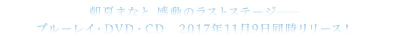 朝夏まなと 感動のラストステージ——ブルーレイ・DVD・CD　2017年11月9日同時リリース！