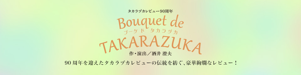 『Bouquet de TAKARAZUKA』90周年を迎えたタカラヅカレビューの伝統を紡ぐ、豪華絢爛なレビュー！