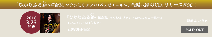『ひかりふる路～革命家、マクシミリアン・ロベスピエール～』全編収録のCD、リリース決定！/『ひかりふる路（みち）～革命家、マクシミリアン・ロベスピエール～』TCAC-580~581（2枚組）2018.3.23発売　2,980円（税込）
