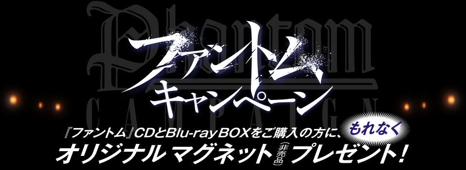 『ファントム』キャンペーン 『ファントム』CDとBlu-rayBOXをご購入の方に、もれなくオリジナル マグネット(非売品)プレゼント!