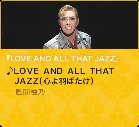 『LOVE AND ALL THAT JAZZ』♪LOVE AND ALL THAT 　JAZZ（心よ羽ばたけ）　風間柚乃