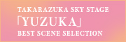 TAKARAZUKA SKY STAGE 「YUZUKA」 BEST SCENE SELECTION