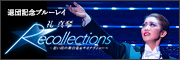 退団記念ブルーレイ　Recollections 礼 真琴 ～思い出の舞台集＆サヨナラショー～