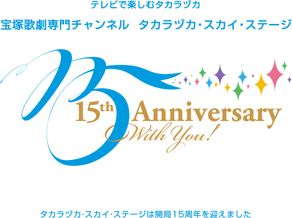 テレビで楽しむタカラヅカ 宝塚歌劇専門チャンネル タカラヅカ・スカイ・ステージ  タカラヅカ・スカイ・ステージは開局15周年を迎えました