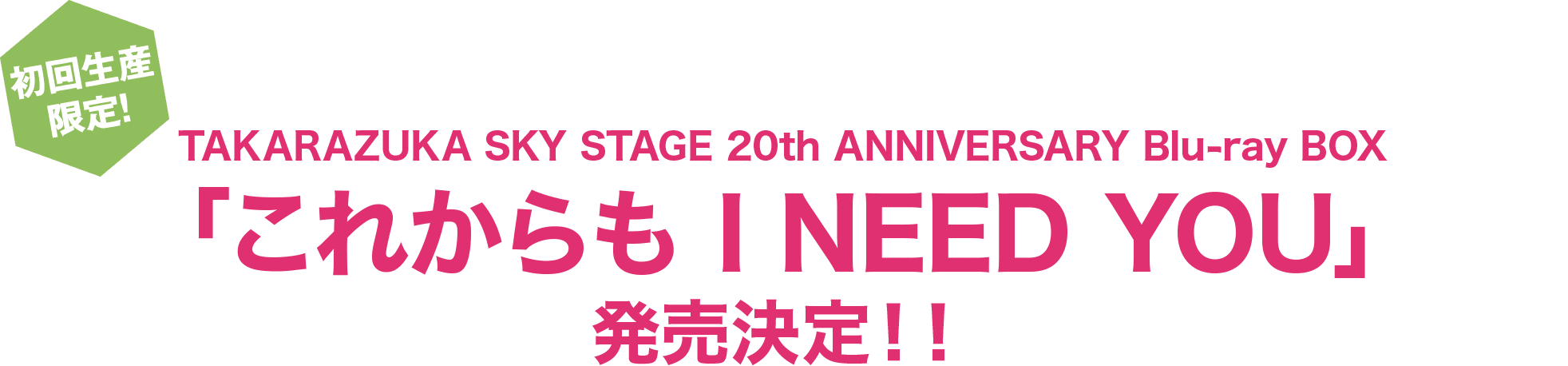 初回生産限定！TAKARAZUKA SKY STAGE 20th ANNIVERSARY Blu-ray BOX「これからも I NEED YOU」発売決定！！