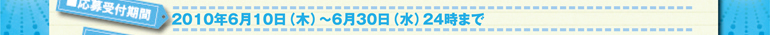 2010年6月10日（水）～6月30日（水）24時まで