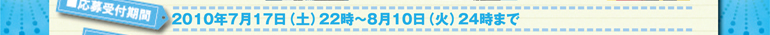 2010年7月17日（土）22時～8月10日（火）24時まで