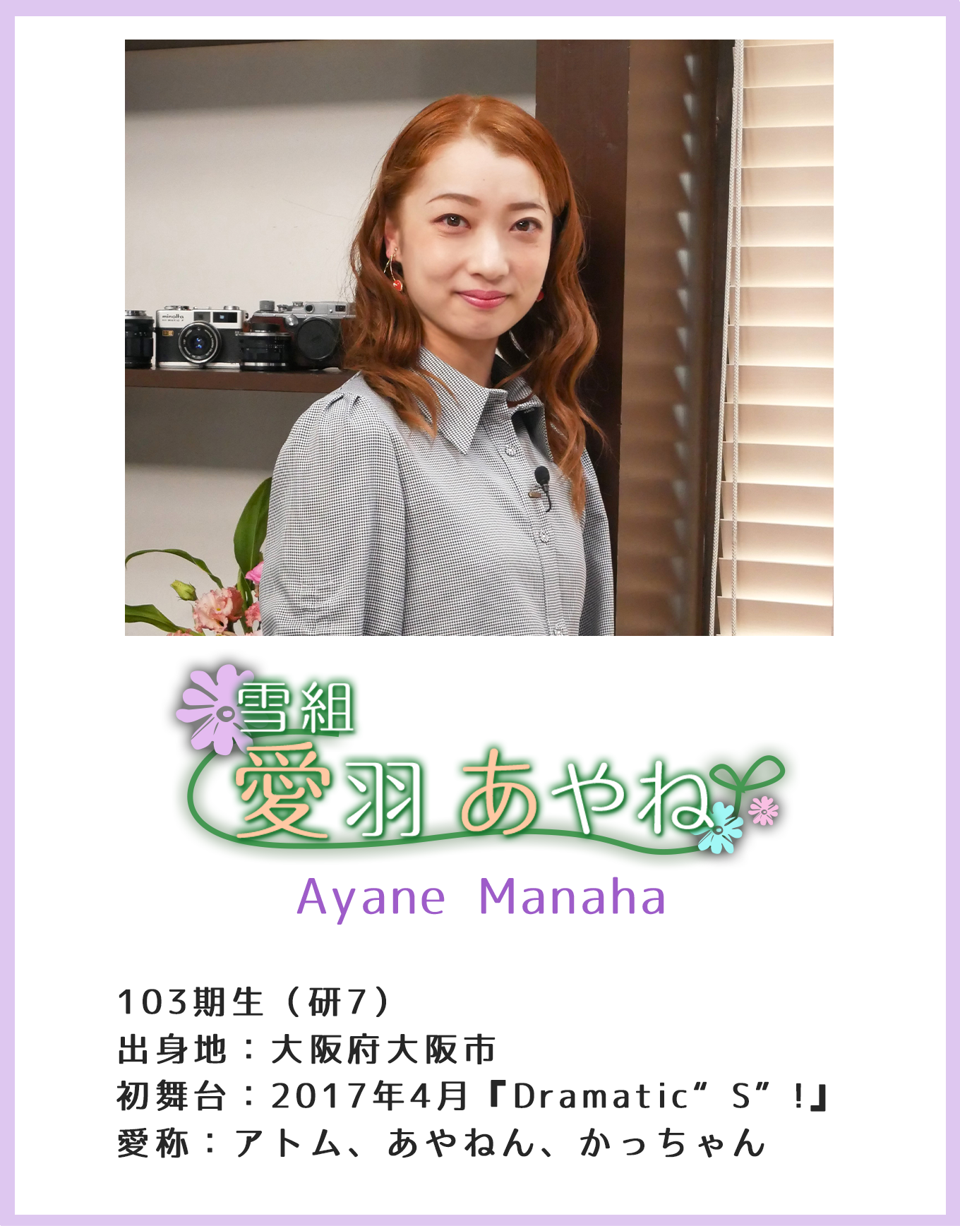 雪組 愛羽あやね Ayane Manaha 103期生(研7)出身地:大阪府大阪市初舞台:2017年4月『Dramatic“S”!』愛称:アトム、あやねん、かっちゃん