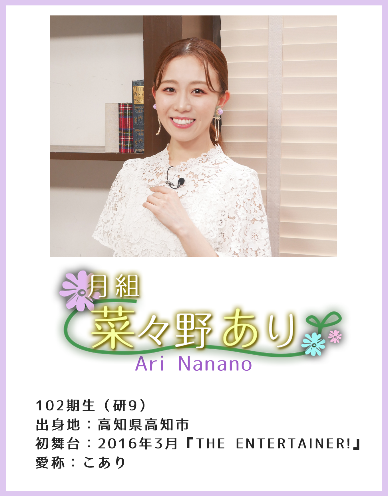 月組 菜々野あり Ari Nanano 102期生(研9)出身地:高知県高知市 初舞台:2016年3月『THE ENTERTAINER!』愛称:こあり