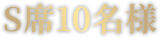 S席10名様