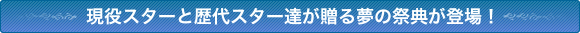 現役スターと歴代スター達が贈る夢の祭典が登場!