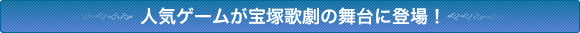 人気ゲームが宝塚歌劇の舞台に登場!