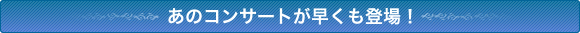 あのコンサートが早くも登場!