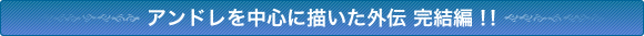 アンドレを中心に描いた外伝 完結編!!