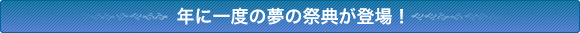 年に一度の夢の祭典が登場!