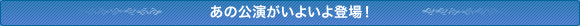 あの公演が早くも登場